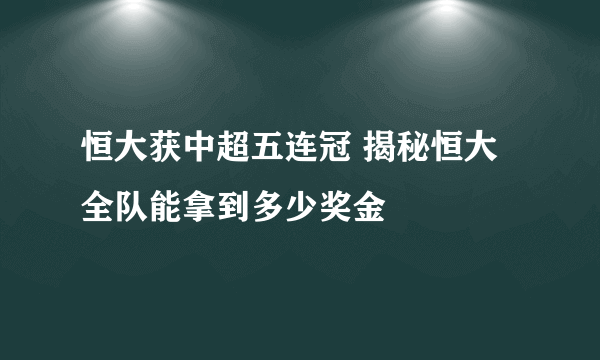 恒大获中超五连冠 揭秘恒大全队能拿到多少奖金