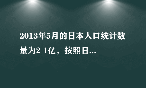 2013年5月的日本人口统计数量为2 1亿，按照日本国土面积来说日本是否应该实行计划生育？