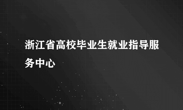 浙江省高校毕业生就业指导服务中心