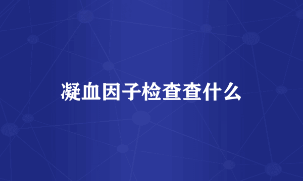 凝血因子检查查什么