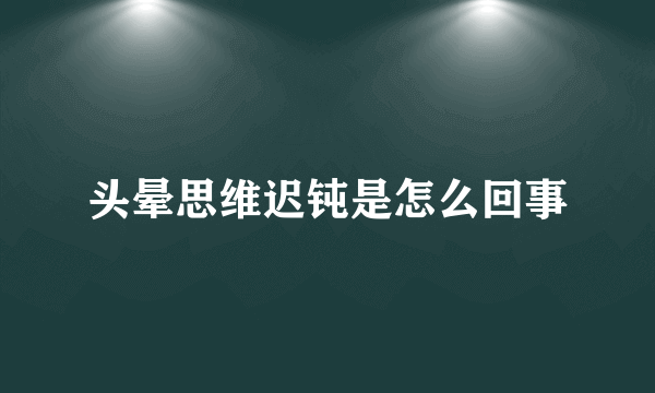 头晕思维迟钝是怎么回事