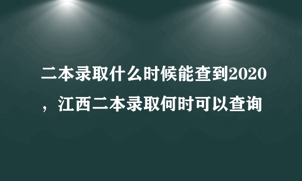 二本录取什么时候能查到2020，江西二本录取何时可以查询