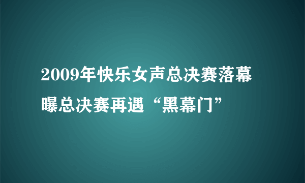 2009年快乐女声总决赛落幕 曝总决赛再遇“黑幕门”