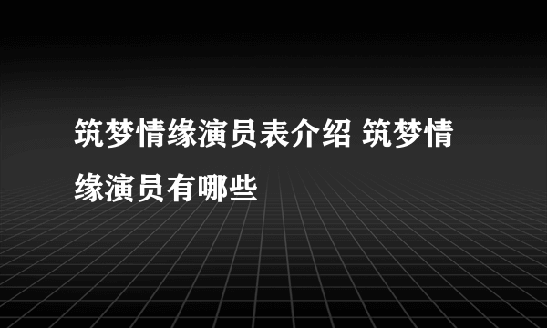 筑梦情缘演员表介绍 筑梦情缘演员有哪些