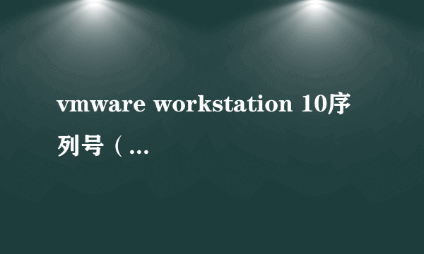 vmware workstation 10序列号（vmware6.02序列号）