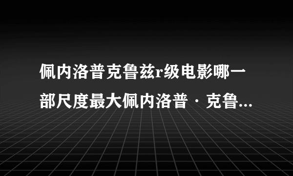 佩内洛普克鲁兹r级电影哪一部尺度最大佩内洛普·克鲁兹penelopecr