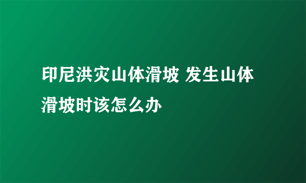 印尼洪灾山体滑坡 发生山体滑坡时该怎么办