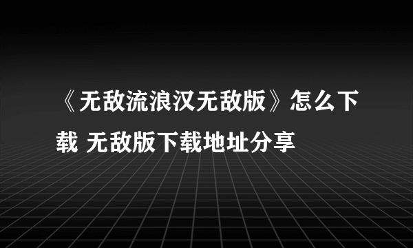 《无敌流浪汉无敌版》怎么下载 无敌版下载地址分享