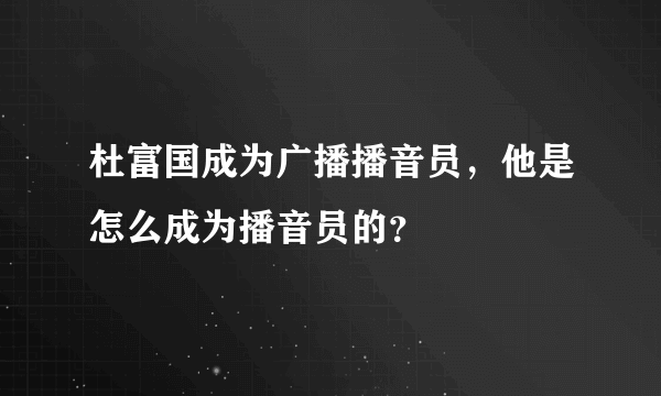 杜富国成为广播播音员，他是怎么成为播音员的？