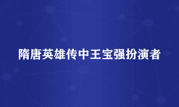 隋唐英雄传中王宝强扮演者