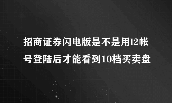 招商证券闪电版是不是用l2帐号登陆后才能看到10档买卖盘