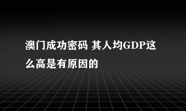 澳门成功密码 其人均GDP这么高是有原因的