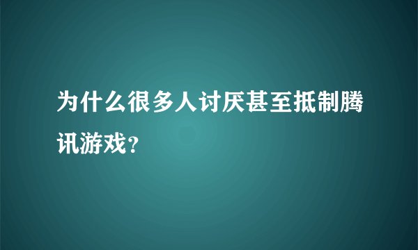 为什么很多人讨厌甚至抵制腾讯游戏？