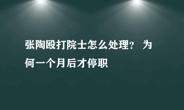 张陶殴打院士怎么处理？ 为何一个月后才停职