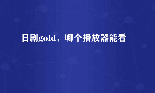 日剧gold，哪个播放器能看