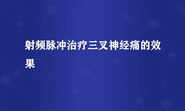 射频脉冲治疗三叉神经痛的效果