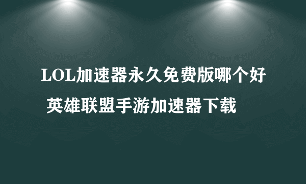 LOL加速器永久免费版哪个好 英雄联盟手游加速器下载