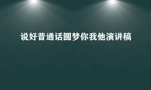 说好普通话圆梦你我他演讲稿