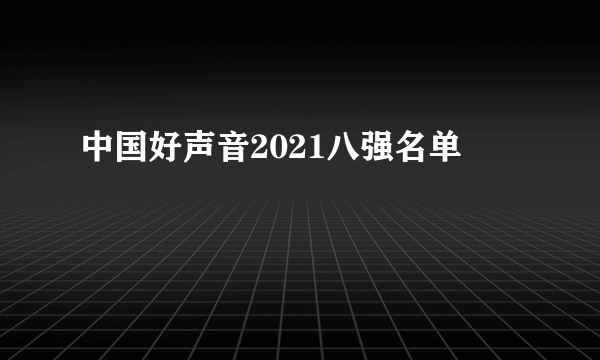 中国好声音2021八强名单