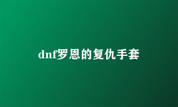 dnf罗恩的复仇手套