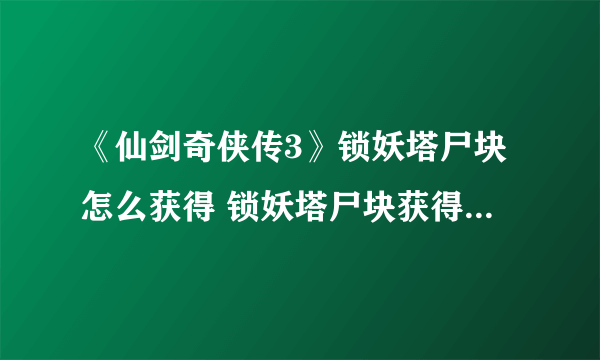 《仙剑奇侠传3》锁妖塔尸块怎么获得 锁妖塔尸块获得方法一览