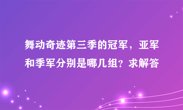 舞动奇迹第三季的冠军，亚军和季军分别是哪几组？求解答