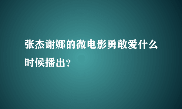 张杰谢娜的微电影勇敢爱什么时候播出？