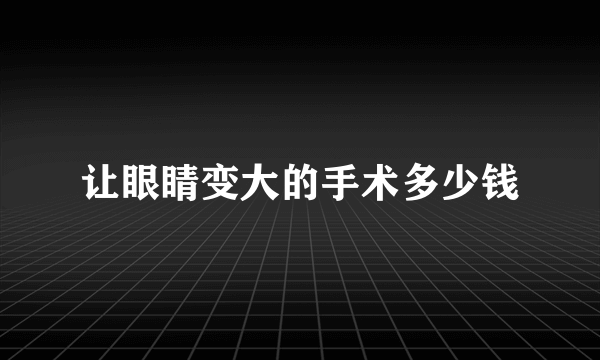 让眼睛变大的手术多少钱