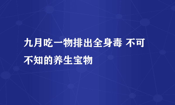 九月吃一物排出全身毒 不可不知的养生宝物