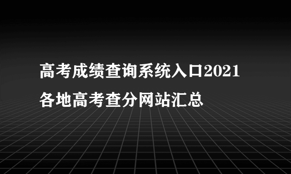 高考成绩查询系统入口2021 各地高考查分网站汇总