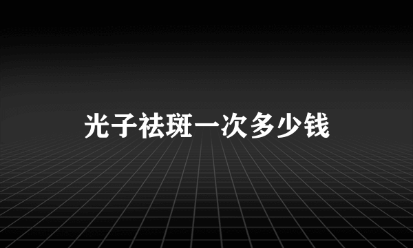 光子祛斑一次多少钱