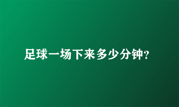 足球一场下来多少分钟？