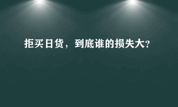 拒买日货，到底谁的损失大？