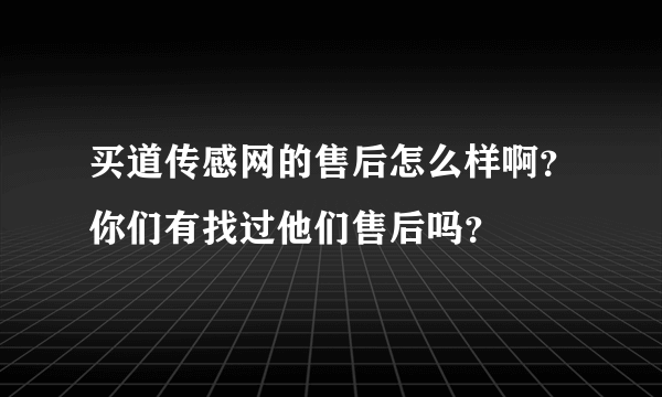 买道传感网的售后怎么样啊？你们有找过他们售后吗？