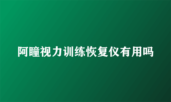 阿瞳视力训练恢复仪有用吗