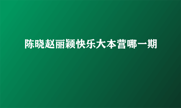 陈晓赵丽颖快乐大本营哪一期