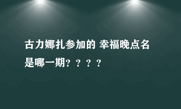 古力娜扎参加的 幸福晚点名 是哪一期？？？？