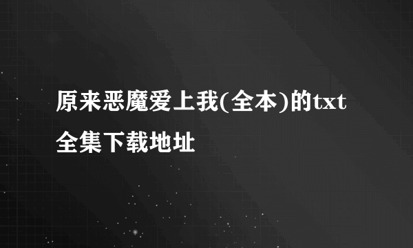 原来恶魔爱上我(全本)的txt全集下载地址