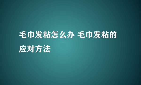 毛巾发粘怎么办 毛巾发粘的应对方法