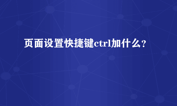 页面设置快捷键ctrl加什么？