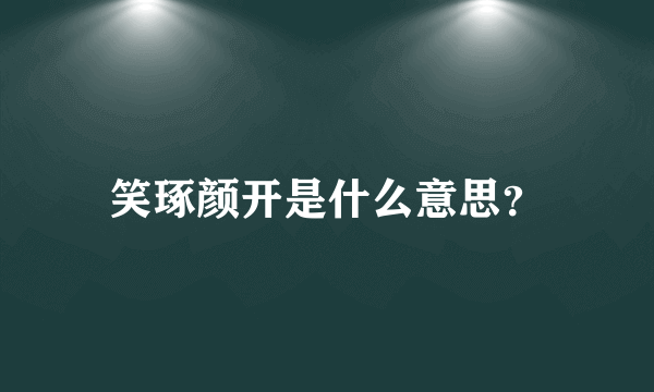 笑琢颜开是什么意思？