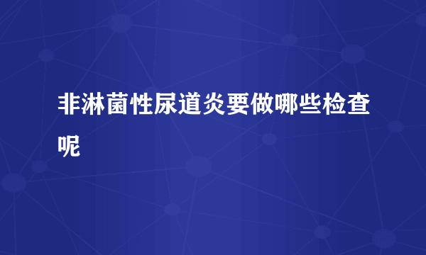 非淋菌性尿道炎要做哪些检查呢