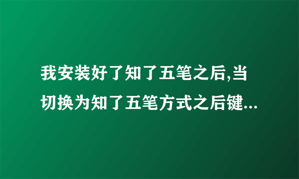 我安装好了知了五笔之后,当切换为知了五笔方式之后键盘然后去写短信,键盘就不能用怎么按都反应,