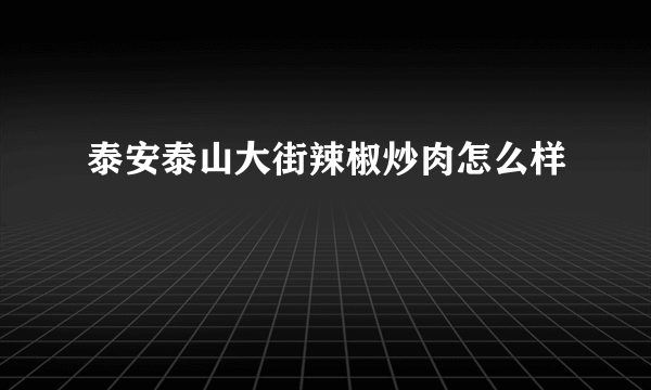 泰安泰山大街辣椒炒肉怎么样