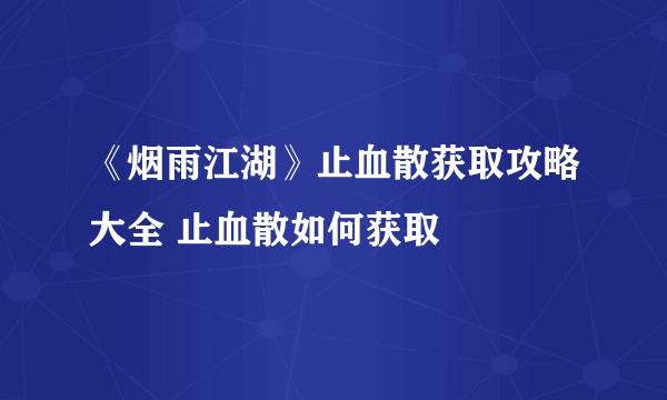 《烟雨江湖》止血散获取攻略大全 止血散如何获取