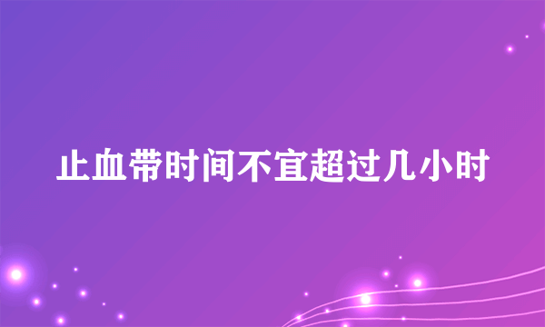 止血带时间不宜超过几小时