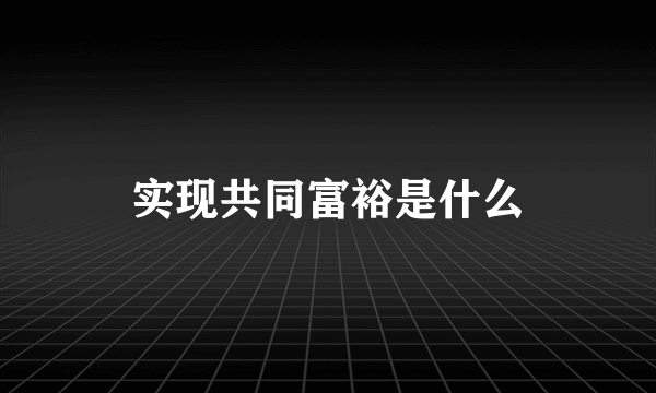 实现共同富裕是什么