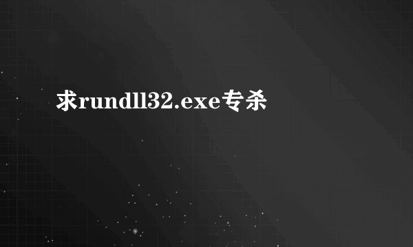 求rundll32.exe专杀