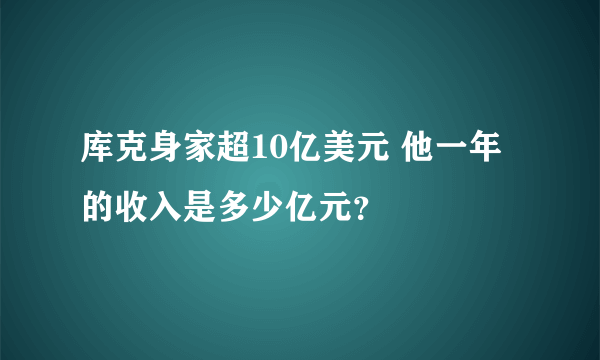 库克身家超10亿美元 他一年的收入是多少亿元？