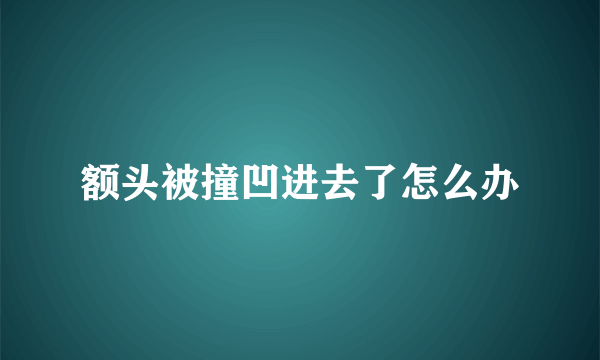 额头被撞凹进去了怎么办